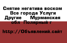 Снятие негатива воском. - Все города Услуги » Другие   . Мурманская обл.,Полярный г.